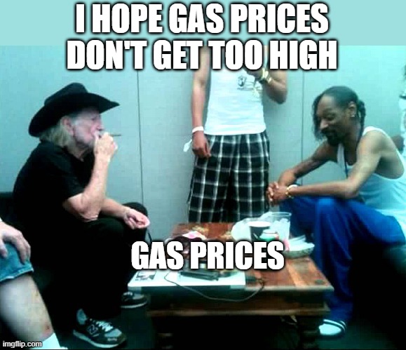 High Gas Prices |  I HOPE GAS PRICES DON'T GET TOO HIGH; GAS PRICES | image tagged in snoop and willie,high gas prices | made w/ Imgflip meme maker