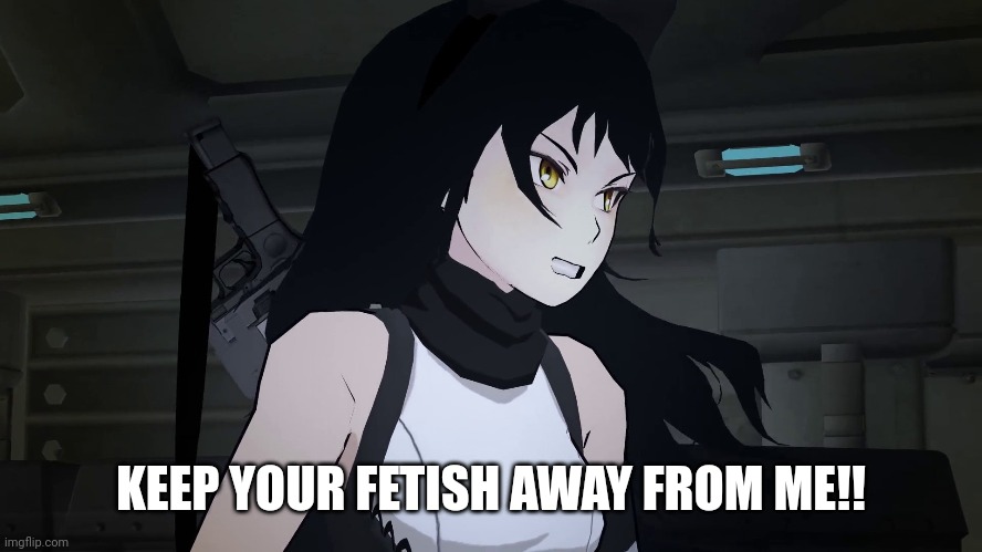 Blake hates your fetishes. | KEEP YOUR FETISH AWAY FROM ME!! | image tagged in rwby,memes,sonic meme | made w/ Imgflip meme maker