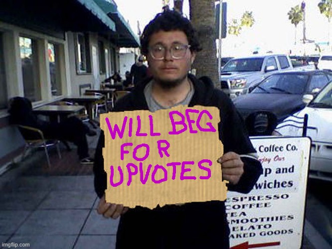 will beg for upvotes | image tagged in will beg for upvotes | made w/ Imgflip meme maker