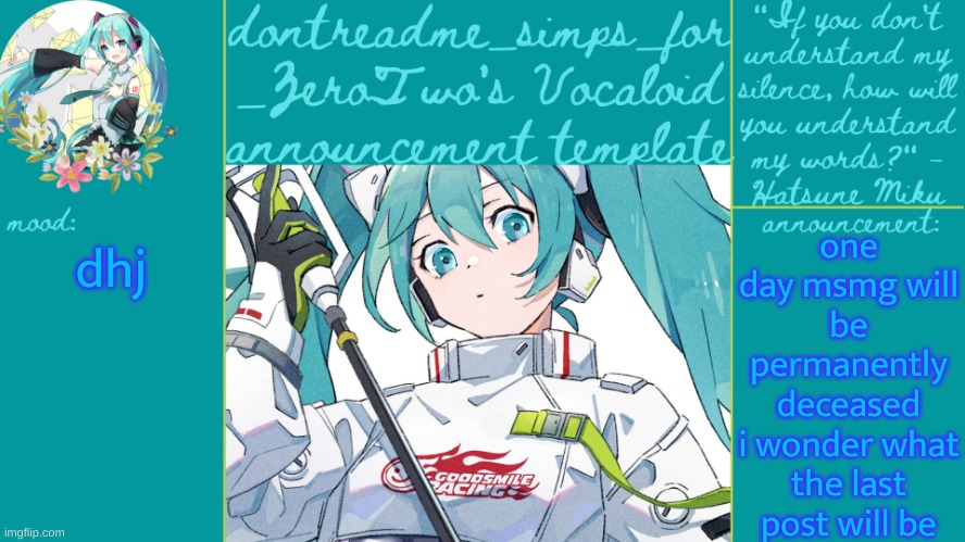 we'll all die someday and the community will be lost to time but maybe our descendants will continue our fatherless legacy | one day msmg will be permanently deceased
i wonder what the last post will be; dhj | image tagged in drm's vocaloid announcement temp | made w/ Imgflip meme maker