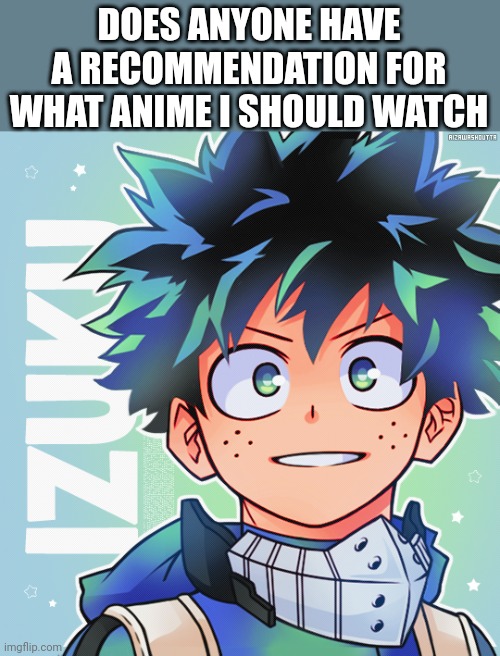 DOES ANYONE HAVE A RECOMMENDATION FOR WHAT ANIME I SHOULD WATCH | made w/ Imgflip meme maker