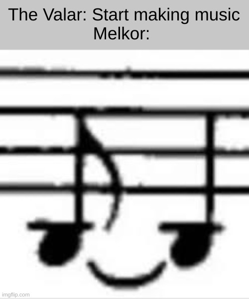 Melkor srsly | The Valar: Start making music

Melkor: | image tagged in sly notes,lotr,the lord of the rings | made w/ Imgflip meme maker
