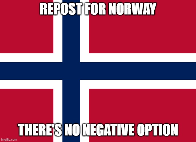 REPOST FOR NORWAY; THERE'S NO NEGATIVE OPTION | made w/ Imgflip meme maker