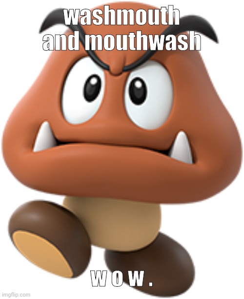 goomba | washmouth and mouthwash; w o w . | image tagged in goomba | made w/ Imgflip meme maker