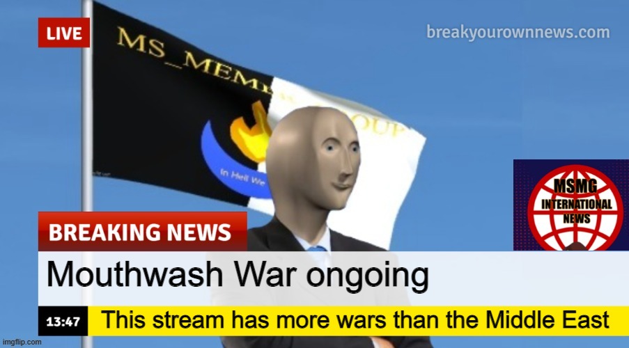 MSMG News (OLD, DO NOT USE) | Mouthwash War ongoing; This stream has more wars than the Middle East | image tagged in msmg news | made w/ Imgflip meme maker