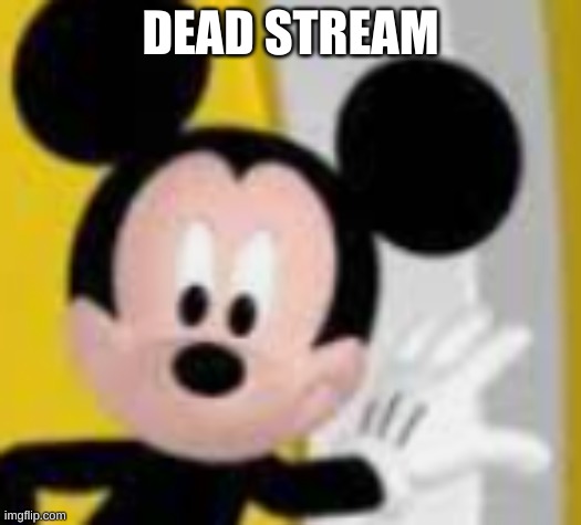 damn | DEAD STREAM | image tagged in mickey mice | made w/ Imgflip meme maker