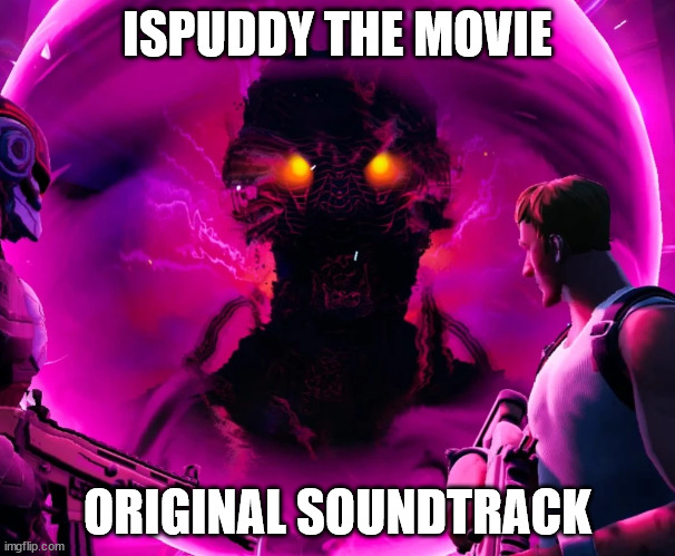 ISPUDDY THE MOVIE; ORIGINAL SOUNDTRACK | image tagged in fortnite memes | made w/ Imgflip meme maker