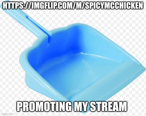 https://imgflip.com/m/SpicyMcChicken | HTTPS://IMGFLIP.COM/M/SPICYMCCHICKEN; PROMOTING MY STREAM | image tagged in dustpan | made w/ Imgflip meme maker