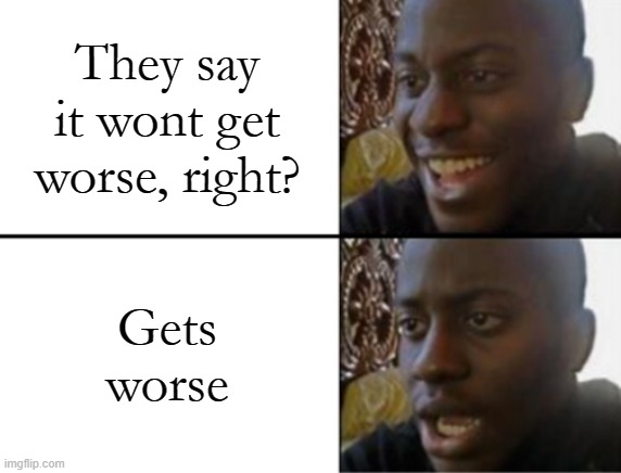 They say it wont get worse, right? Gets worse | image tagged in oh yeah oh no | made w/ Imgflip meme maker
