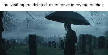 me visiting the deleted users grave in my memechat: | made w/ Imgflip meme maker
