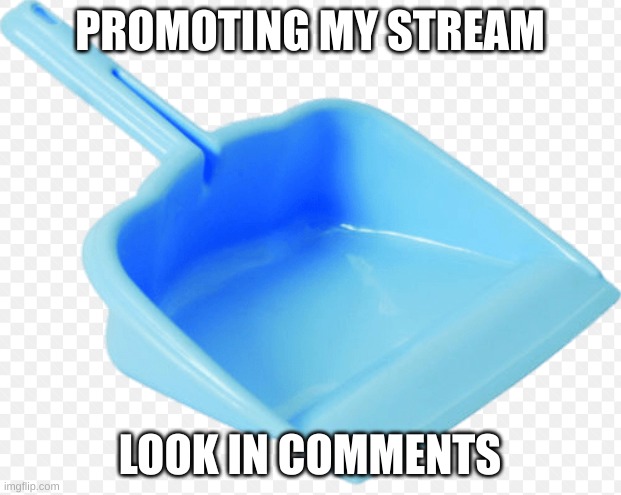 https://imgflip.com/m/SpicyMcChicken | PROMOTING MY STREAM; LOOK IN COMMENTS | image tagged in dustpan | made w/ Imgflip meme maker