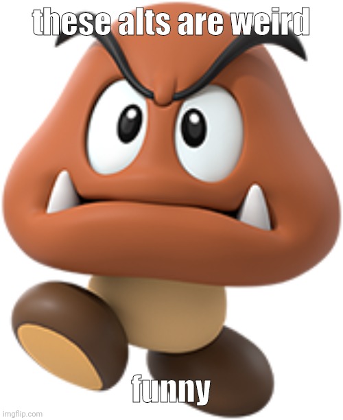 goomba | these alts are weird; funny | image tagged in goomba | made w/ Imgflip meme maker