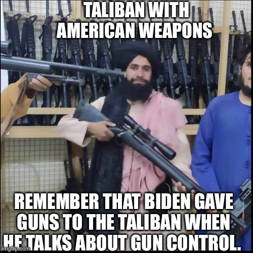 Biden did this. | TALIBAN WITH AMERICAN WEAPONS; REMEMBER THAT BIDEN GAVE GUNS TO THE TALIBAN WHEN HE TALKS ABOUT GUN CONTROL. | image tagged in taliban,gun control,joe biden,creepy joe biden | made w/ Imgflip meme maker