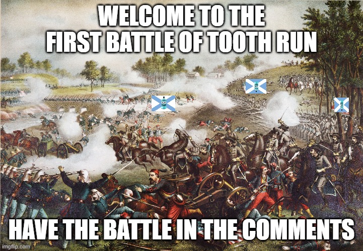 WELCOME TO THE FIRST BATTLE OF TOOTH RUN; HAVE THE BATTLE IN THE COMMENTS | made w/ Imgflip meme maker
