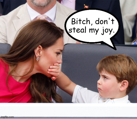 Louie-Louie | Bitch, don't steal my joy. | image tagged in royal family | made w/ Imgflip meme maker