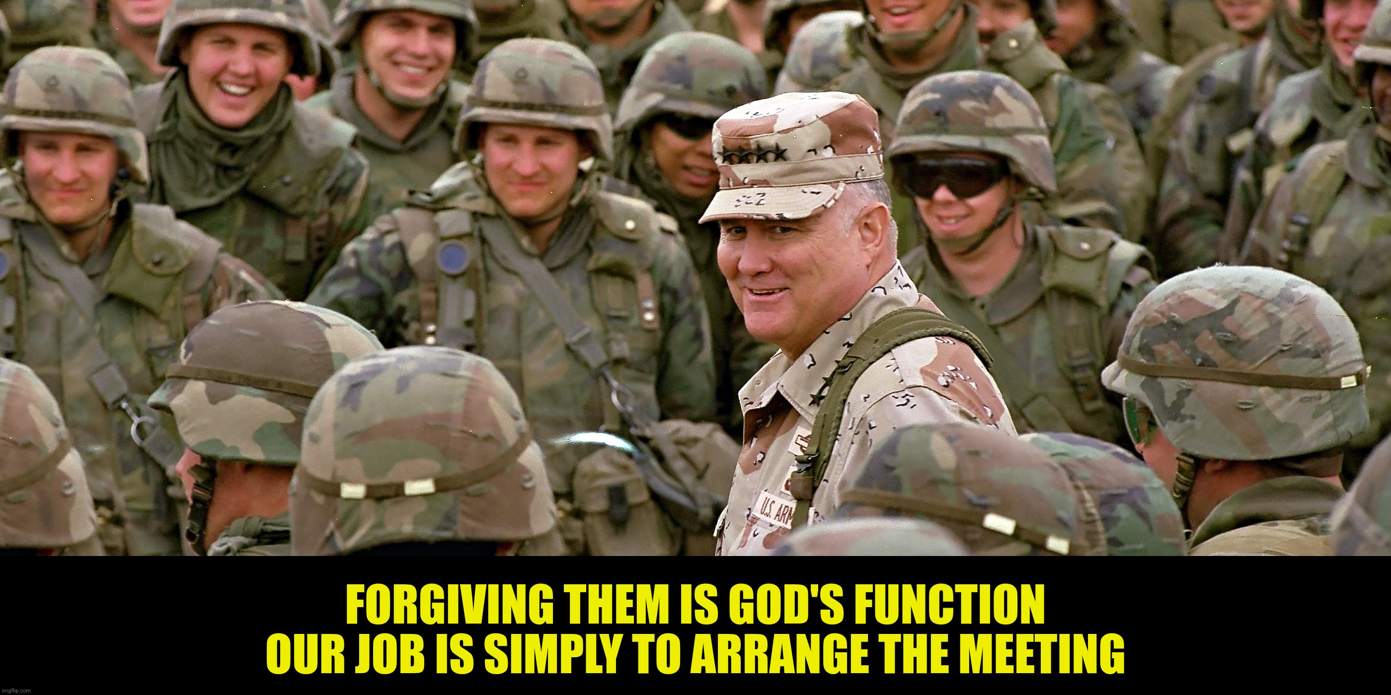 FORGIVING THEM IS GOD'S FUNCTION
OUR JOB IS SIMPLY TO ARRANGE THE MEETING | made w/ Imgflip meme maker