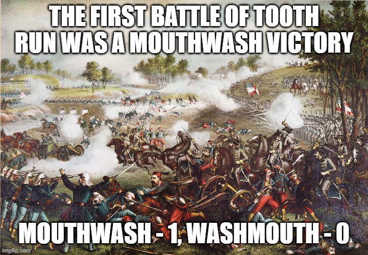 THE FIRST BATTLE OF TOOTH RUN WAS A MOUTHWASH VICTORY; MOUTHWASH - 1, WASHMOUTH - 0 | made w/ Imgflip meme maker
