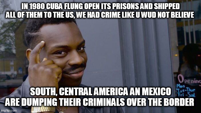 Roll Safe Think About It Meme | IN 1980 CUBA FLUNG OPEN ITS PRISONS AND SHIPPED ALL OF THEM TO THE US, WE HAD CRIME LIKE U WUD NOT BELIEVE; SOUTH, CENTRAL AMERICA AN MEXICO ARE DUMPING THEIR CRIMINALS OVER THE BORDER | image tagged in memes,roll safe think about it | made w/ Imgflip meme maker