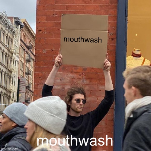mouthwash | mouthwash; mouthwash | image tagged in mouthwash | made w/ Imgflip meme maker