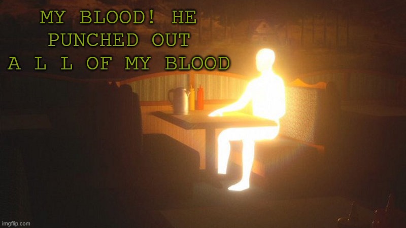 Glowing Guy | MY BLOOD! HE PUNCHED OUT A L L OF MY BLOOD | image tagged in glowing guy | made w/ Imgflip meme maker