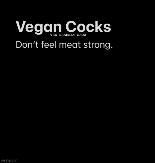 Vegans be like |  THE SHAREEN SHOW | image tagged in meateaters,veganmemes,funny memes,adult humor,adult,party of haters | made w/ Imgflip meme maker