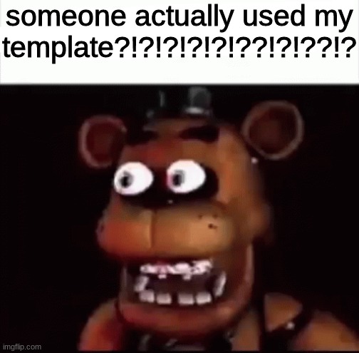 someone actually used my template?!?!?!?!?!??!?!??!? | made w/ Imgflip meme maker