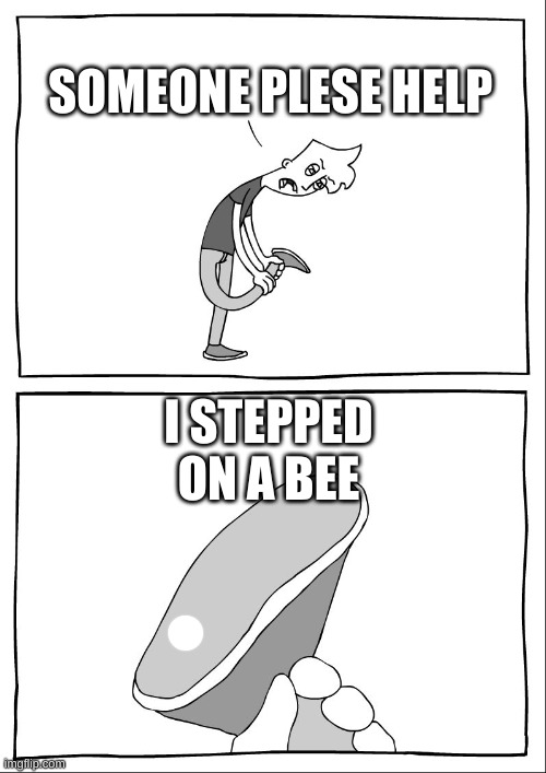 Ew, i stepped in shit | SOMEONE PLESE HELP I STEPPED ON A BEE | image tagged in ew i stepped in shit | made w/ Imgflip meme maker