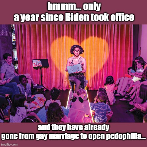 Social media... they really do speed things up... | hmmm... only a year since Biden took office; and they have already gone from gay marriage to open pedophilia... | image tagged in democrat,pedophile,left,liberal,woke,communists | made w/ Imgflip meme maker