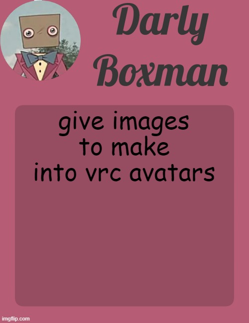 Darly Boxman temp | give images to make into vrc avatars | image tagged in darly boxman temp | made w/ Imgflip meme maker