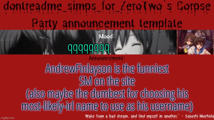 drm's corpse party template announcement | qqqqqqqq; AndrewFinlayson is the funniest SM on the site
(also maybe the dumbest for choosing his most-likely-irl name to use as his username) | image tagged in drm's corpse party template announcement | made w/ Imgflip meme maker