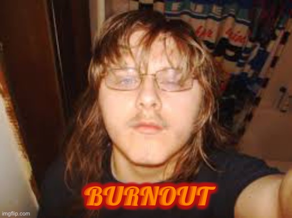  BURNOUT | image tagged in funny,memes,stoner,mullet,zombies,magician | made w/ Imgflip meme maker