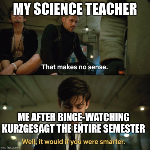 legend says einstein became the way he was because he watched kurzgesagt | MY SCIENCE TEACHER; ME AFTER BINGE-WATCHING KURZGESAGT THE ENTIRE SEMESTER | image tagged in umbrella academy,oh wow are you actually reading these tags,barney will eat all of your delectable biscuits | made w/ Imgflip meme maker