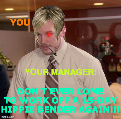 Proud Of You, Andy |  YOU; YOUR MANAGER:; DON'T EVER COME TO WORK OFF A 15-DAY HIPPIE BENDER AGAIN!!! | image tagged in memes,afraid to ask andy,office space,karen,oh no i have done it again,my dissapointment is immeasurable and my day is ruined | made w/ Imgflip meme maker