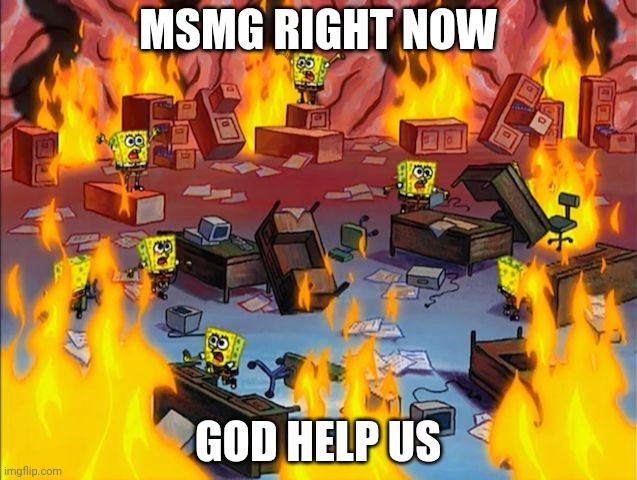 spongebob fire | MSMG RIGHT NOW; GOD HELP US | image tagged in spongebob fire | made w/ Imgflip meme maker