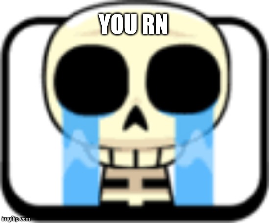 Cry About It Skeleton | YOU RN | image tagged in cry about it skeleton | made w/ Imgflip meme maker