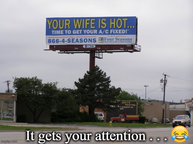 Great Advertising |  It gets your attention . . . | image tagged in fun,lol,imgflip humor,funny | made w/ Imgflip meme maker