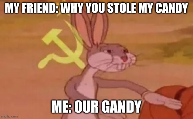 Bugs bunny communist | MY FRIEND: WHY YOU STOLE MY CANDY; ME: OUR GANDY | image tagged in bugs bunny communist | made w/ Imgflip meme maker