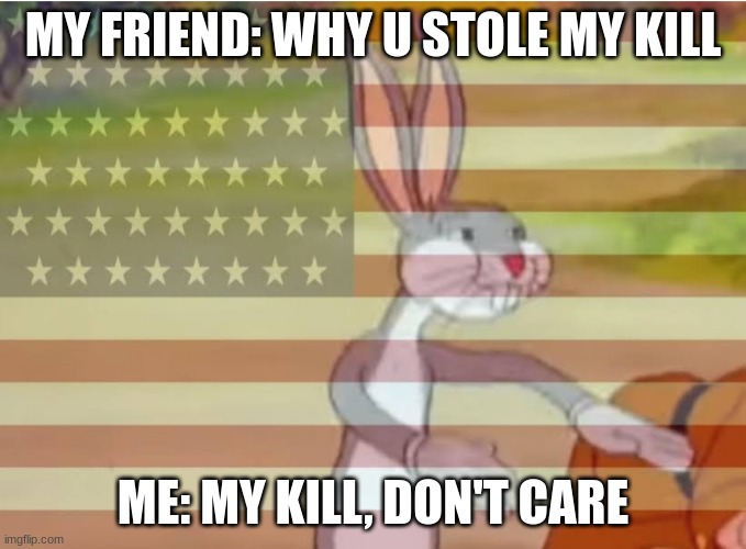 Capitalist Bugs bunny | MY FRIEND: WHY U STOLE MY KILL; ME: MY KILL, DON'T CARE | image tagged in capitalist bugs bunny | made w/ Imgflip meme maker