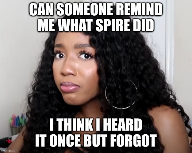 CAN SOMEONE REMIND ME WHAT SPIRE DID; I THINK I HEARD IT ONCE BUT FORGOT | made w/ Imgflip meme maker