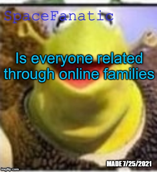Ye Olde Announcements | Is everyone related through online families | image tagged in spacefanatic announcement temp | made w/ Imgflip meme maker