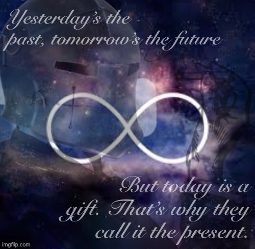 Based wisdom | Yesterday’s the past, tomorrow’s the future; But today is a gift. That’s why they call it the present. | image tagged in b,a,s,e,d,rmk | made w/ Imgflip meme maker