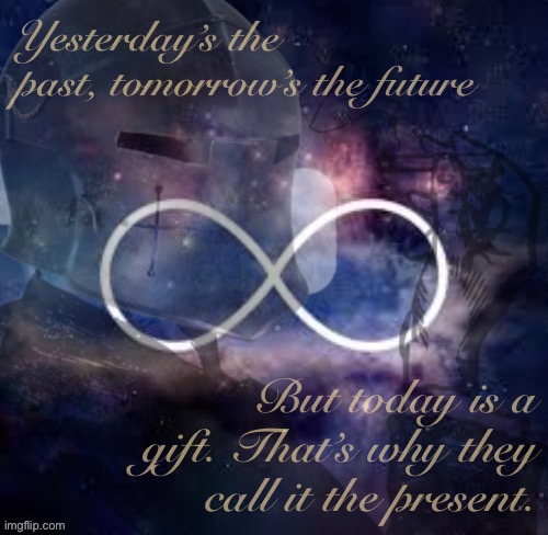 Based wisdom | Yesterday’s the past, tomorrow’s the future; But today is a gift. That’s why they call it the present. | image tagged in infinite smoking crusader,b,a,s,e,d | made w/ Imgflip meme maker
