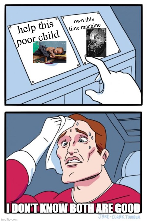 Which one | own this time machine; help this poor child; I DON'T KNOW BOTH ARE GOOD | image tagged in memes,two buttons | made w/ Imgflip meme maker