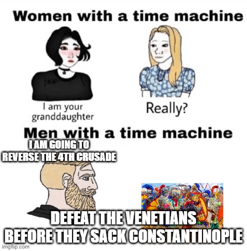 Save the Byzantines | I AM GOING TO REVERSE THE 4TH CRUSADE; DEFEAT THE VENETIANS BEFORE THEY SACK CONSTANTINOPLE | image tagged in men with a time machine | made w/ Imgflip meme maker