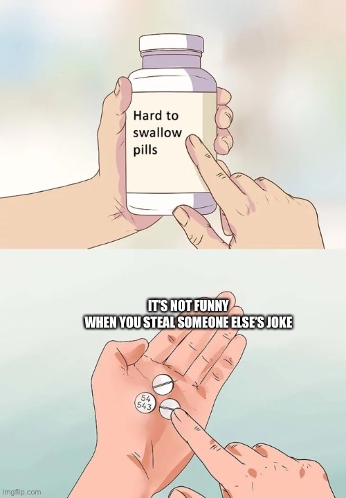 Don’t do it | IT’S NOT FUNNY WHEN YOU STEAL SOMEONE ELSE’S JOKE | image tagged in memes,hard to swallow pills,not funny | made w/ Imgflip meme maker