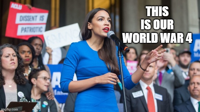 AOC Speak | THIS IS OUR WORLD WAR 4 | image tagged in aoc dope | made w/ Imgflip meme maker