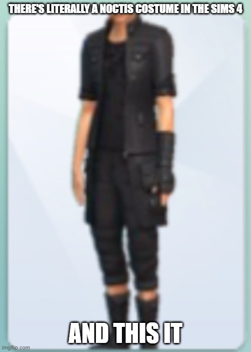 THERE'S LITERALLY A NOCTIS COSTUME IN THE SIMS 4; AND THIS IT | made w/ Imgflip meme maker