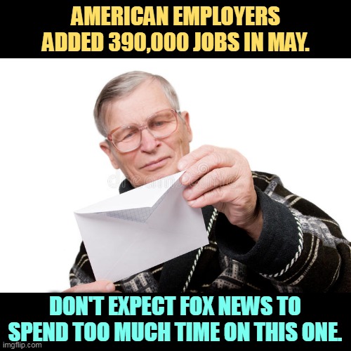 AMERICAN EMPLOYERS ADDED 390,000 JOBS IN MAY. DON'T EXPECT FOX NEWS TO SPEND TOO MUCH TIME ON THIS ONE. | image tagged in american,economy,new,jobs,good,great | made w/ Imgflip meme maker
