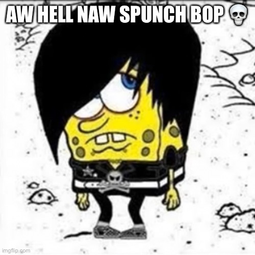 AW HELL NAW SPUNCH BOP 💀 | made w/ Imgflip meme maker