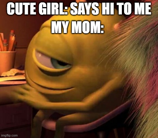 Mike Wasowski | MY MOM:; CUTE GIRL: SAYS HI TO ME | image tagged in mike wasowski,my mom,crush,monsters inc,barney will eat all of your delectable biscuits | made w/ Imgflip meme maker